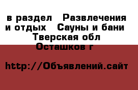  в раздел : Развлечения и отдых » Сауны и бани . Тверская обл.,Осташков г.